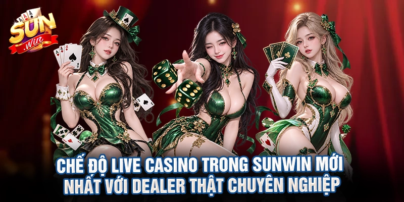 Chế độ live casino trong Sunwin mới nhất với dealer thật chuyên nghiệp