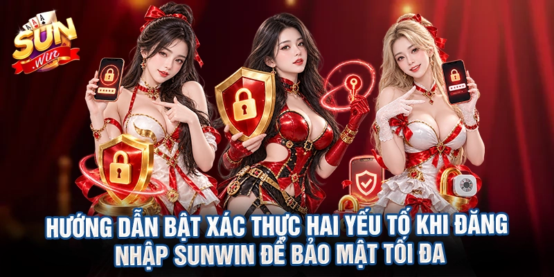 Hướng dẫn bật xác thực hai yếu tố khi đăng nhập Sunwin để bảo mật tối đa