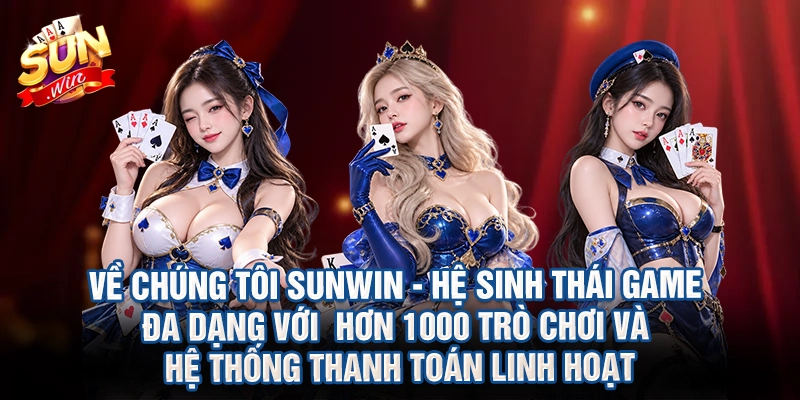 Về chúng tôi Sunwin - Hệ sinh thái game đa dạng với hơn 1000 trò chơi và hệ thống thanh toán linh hoạt
